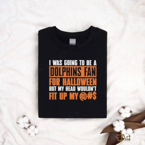 I Was Going To Be A Dolphins Fan For Halloween But My Head Wouldn’t Fit Up My shirt