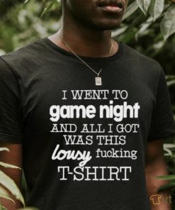 I Went To Game Night And All I Got Was This Lousy Fucking T Shirt