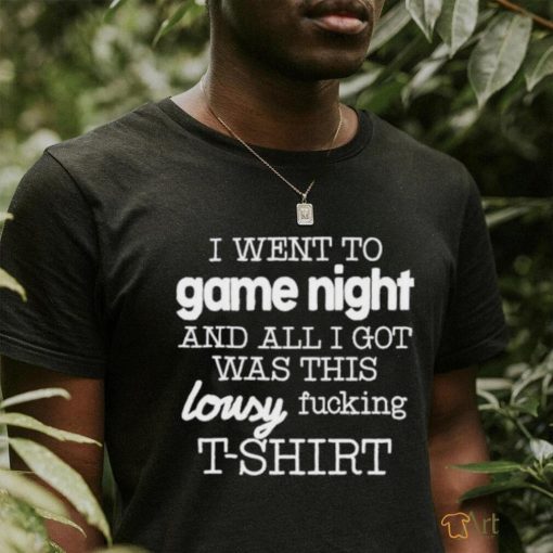 I Went To Game Night And All I Got Was This Lousy Fucking T Shirt