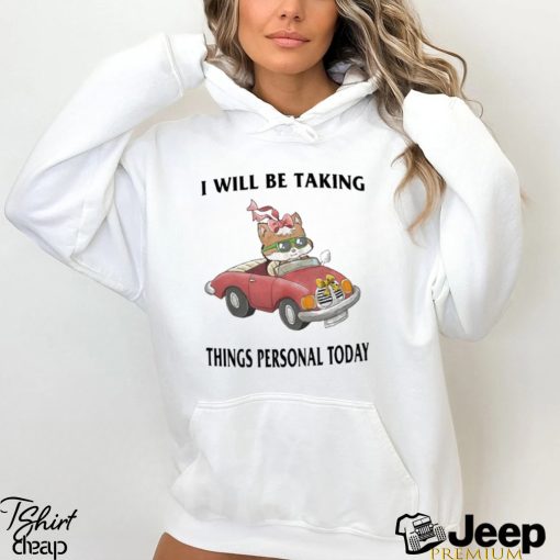 I Will Be Taking Things Personal Today Shirt