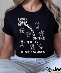 I Will Tally My Regrets On The Skulls Of My Enemies shirt