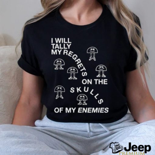 I Will Tally My Regrets On The Skulls Of My Enemies shirt