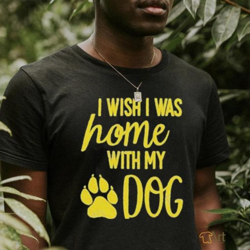 I Wish I Was Home With My Dog Shirt