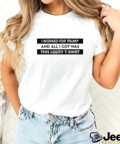 I Worked For Trump And All I Got Was This Lousy T Shirt