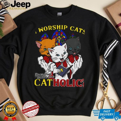 I Worship Cats Does That Make Me Catholic Shirt