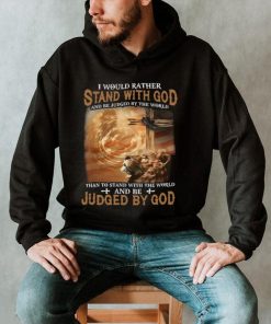 I Would Rather Stand With God And Be Judged By The World Shirt