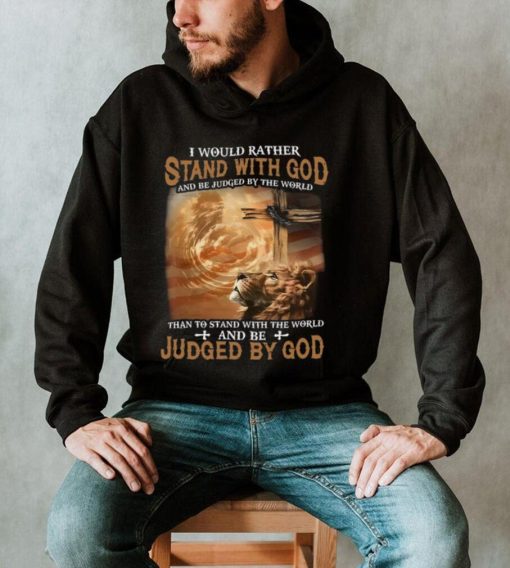 I Would Rather Stand With God And Be Judged By The World Shirt