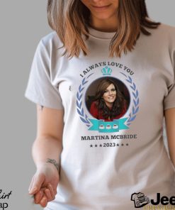 I always love you Martina Mcbride 2023 shirt