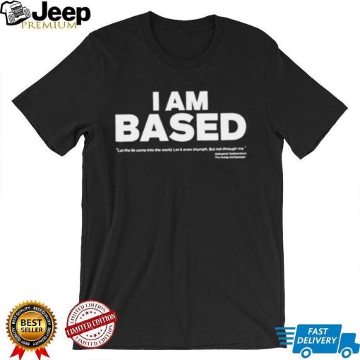 I am based let the come into the world shirt