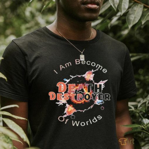 I am become Death the destroyer of worlds T Shirt