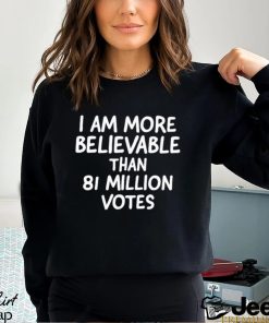 I am more believable than 81 million votes text 2023 shirt