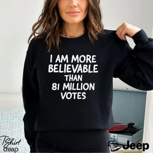 I am more believable than 81 million votes text 2023 shirt