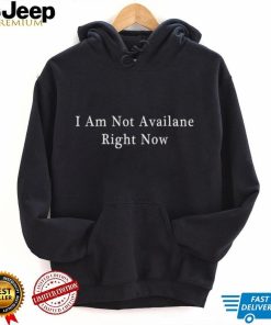 I am not available right now shirt