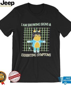 I am showing signs and exhibiting symptoms shirt