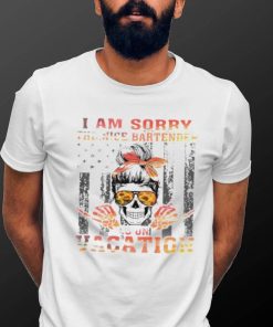 I am sorry the nice bartender is on vacation shirt