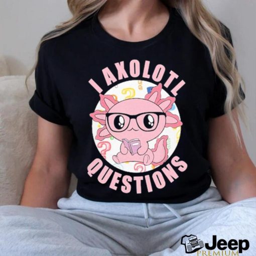 I axolotl questions shirt