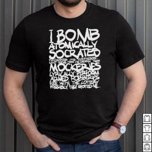 I bomb atomically socrates philosophies and hypotheses can’t define how I be droppin these mockeries shirt