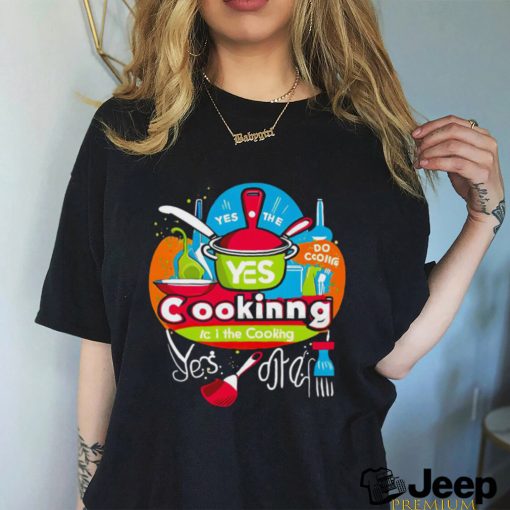 I can do the cooking and cleaning yes art shirt