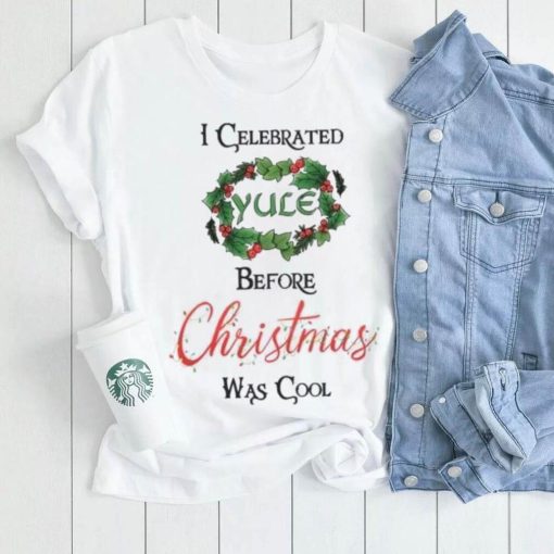 I celebrated Yule before Christmas was cool Christmas T Shirt