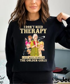 I don’t need therapy I just need to watch the golden girls shirt