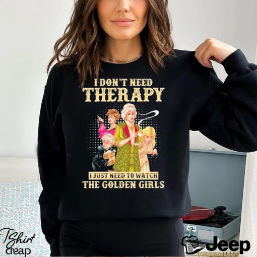 I don’t need therapy I just need to watch the golden girls shirt