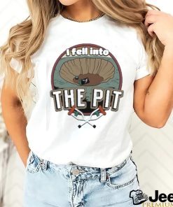 I fell into the pit shirt