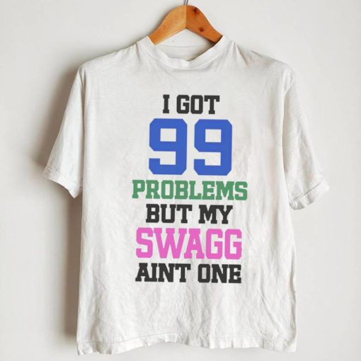 I got 99 problems but my swagg aint one t shirt