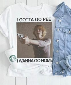 I gotta go pee I wanna go home shirt