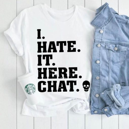 I hate it here chat skull shirt