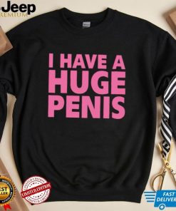 I have a huge penis shirt