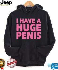 I have a huge penis shirt