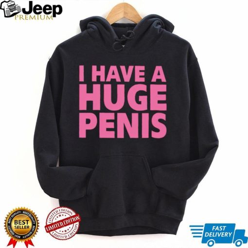 I have a huge penis shirt