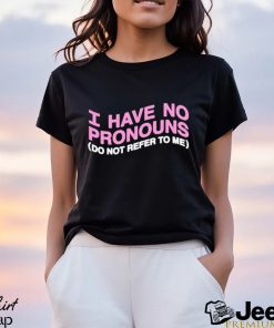 I have no pronouns do not refer to me shirt