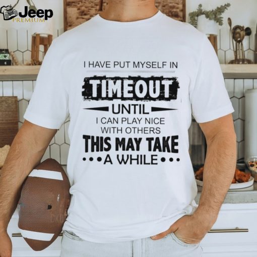 I have put myself in timeout Classic T Shirt