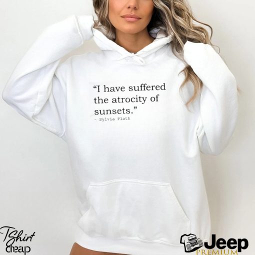 I have suffered the atrocity of sunsets sylvia plath t shirt