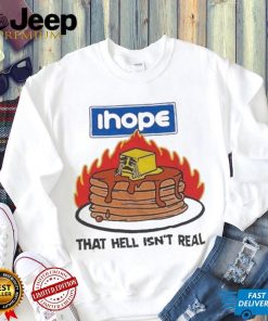 I hope that hell isn’t real t shirt
