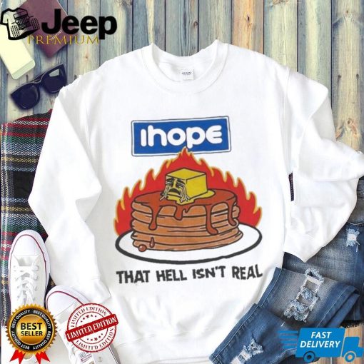 I hope that hell isn’t real t shirt