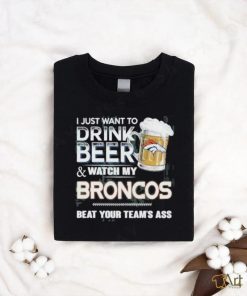 I just want to drink beer and watch my denver broncos shirt