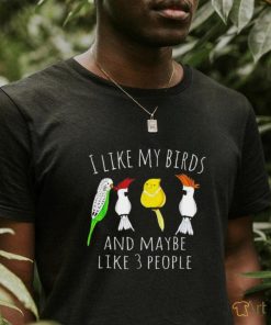 I like my birds and maybe like 3 people shirt