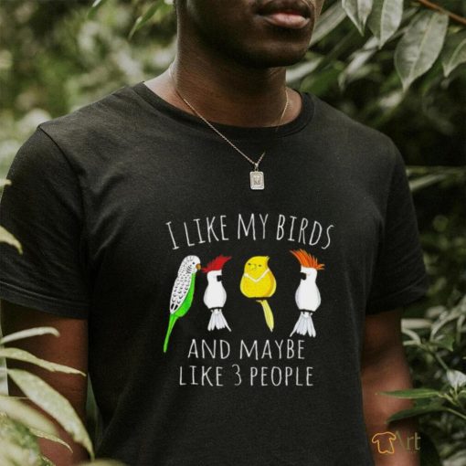 I like my birds and maybe like 3 people shirt