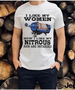 I like my women how I like my nitrous rich and retarded shirt