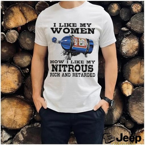 I like my women how I like my nitrous rich and retarded shirt