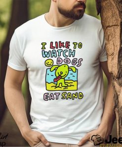 I like to watch dogs eat sand shirt