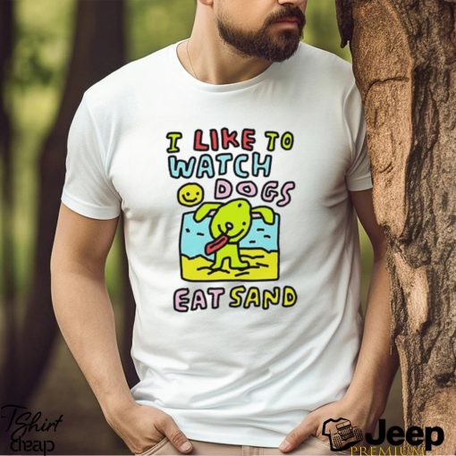 I like to watch dogs eat sand shirt