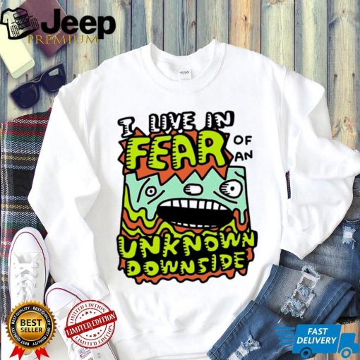 I live in Fear of an Unknown Downside art shirt