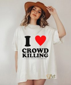 I love Crowd killing shirt