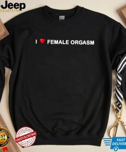 I love Female Orgasm 2023 shirt