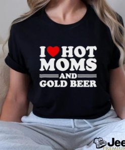 I love hot moms and gold beer shirt