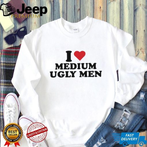 I love medium ugly men shirt