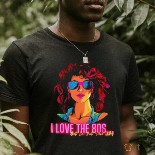 I love the 80s but I’m not sure why retro shirt